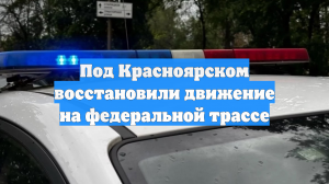 Под Красноярском восстановили движение на федеральной трассе