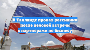 В Таиланде пропал россиянин после деловой встречи с партнерами по бизнесу