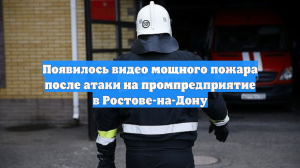 Появилось видео мощного пожара после атаки на промпредприятие в Ростове-на-Дону