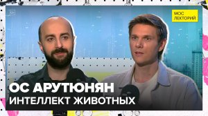 Интеллект животных | Ос Арутюнян Лекция 2025 | Мослекторий