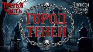 ГОРОД ТЕНЕЙ | ТРЕТЬЯ ЧАСТЬ | ЛЕГЕНДАРНАЯ МИСТИКА АЛЕКСЕЯ АТЕЕВА