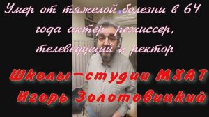 Умер от тяжелой болезни в 64 года актер, режиссер, Школы-студии МХАТ Игорь Золотовицкий