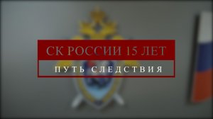 15 ЛЕТ В РЯДАХ СЛЕДСТВЕННОГО КОМИТЕТА