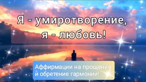 Я - умиротворение, я - любовь! Мощные аффирмации на прощение и избавление от обид!