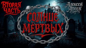 СОЛНЦЕ МЁРТВЫХ | ВТОРАЯ ЧАСТЬ | ЛЕГЕНДАРНАЯ МИСТИКА АЛЕКСЕЯ АТЕЕВА