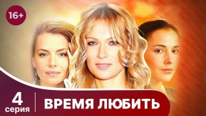 Время любить. Серия 4. Мелодрама. Смотреть онлайн