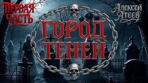 ГОРОД ТЕНЕЙ | ПЕРВАЯ ЧАСТЬ | ЛЕГЕНДАРНАЯ МИСТИКА АЛЕКСЕЯ АТЕЕВА
