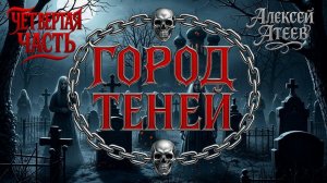 ГОРОД ТЕНЕЙ | ЧЕТВЁРТАЯ ЧАСТЬ | ЛЕГЕНДАРНАЯ МИСТИКА АЛЕКСЕЯ АТЕЕВА
