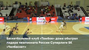 Баскетбольный клуб «Тамбов» дома обыграл лидера чемпионата России Суперлиги БК «Челбаскет»