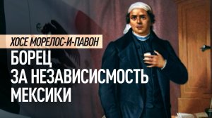 Хосе Морелос-и-Павон: священник, возглавивший борьбу за независимость Мексики