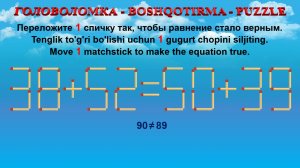 ГОЛОВОЛОМКА - BOSHQOTIRMA – PUZZLE. Спичка. 38+52=50+39, 22+26=28+24, 39+26=38+34, 58-25=82-52