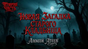 НОВАЯ ЗАГАДКА СТАРОГО КЛАДБИЩА |  ЧЕТВЁРТАЯ ЧАСТЬ - ФИНАЛ | ЛЕГЕНДАРНАЯ МИСТИКА АЛЕКСЕЯ АТЕЕВА