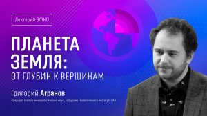 Лекторий ЭФКО. «Планета Земля: от глубин к вершинам» – геолог Григорий Агранов