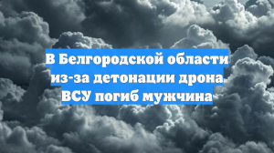 Один человек погиб при атаке беспилотника ВСУ на Белгородскую область