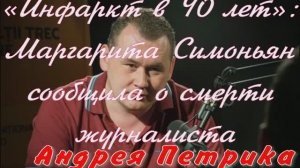«Инфаркт в 40 лет»: Маргарита Симоньян сообщила о смерти журналиста Андрея Петрика