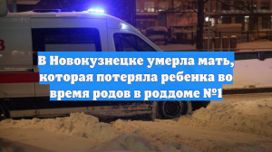 В Новокузнецке умерла мать, которая потеряла ребенка во время родов в роддоме №1