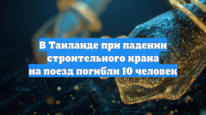 В Таиланде при падении строительного крана на поезд погибли 10 человек
