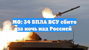 МО: 34 БПЛА ВСУ сбито за ночь над Россией