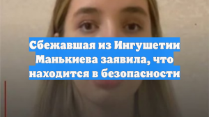 Сбежавшая из Ингушетии Манькиева заявила, что находится в безопасности