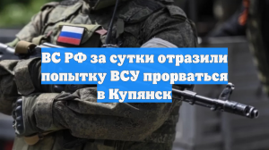 ВС РФ за сутки отразили попытку ВСУ прорваться в Купянск