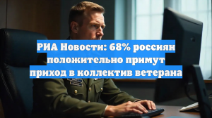 РИА Новости: 68% россиян положительно примут приход в коллектив ветерана