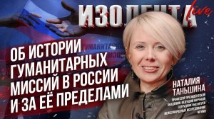 Наталия Таньшина об истории гуманитарных миссий в России и за её пределами // ИзолентаLive