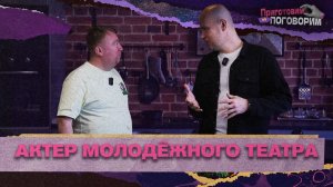 «ПРИГОТОВИМ И ПОГОВОРИМ» - Актер молодежного театра