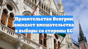 Правительство Венгрии ожидает вмешательства в выборы со стороны ЕС