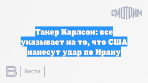 Карлсон: Все указывает на то, что США нанесут удар по Ирану