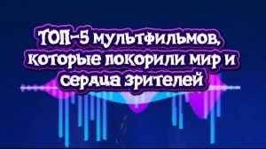 Топ5 Мультфильмы,которые покорили мир и сердца зрителей