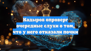 Кадыров опроверг очередные слухи о том, что у него отказали почки