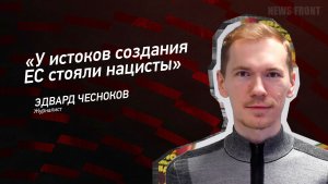 "У истоков создания ЕС стояли нацисты" - Эдвард Чесноков
