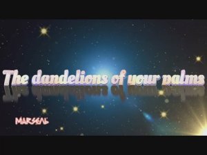 The dandelions of your palms