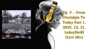 Dj. V. - From Nostalgia To Today Part 1. 2025. 12. 31. Leányfürdő (Live Mix)