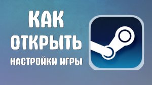 Как открыть настройки игры в стиме