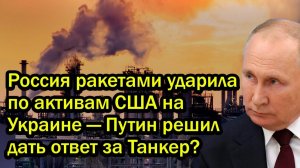 Россия ракетами ударила по активам США на Украине — Путин решил дать ответ за Танкер?