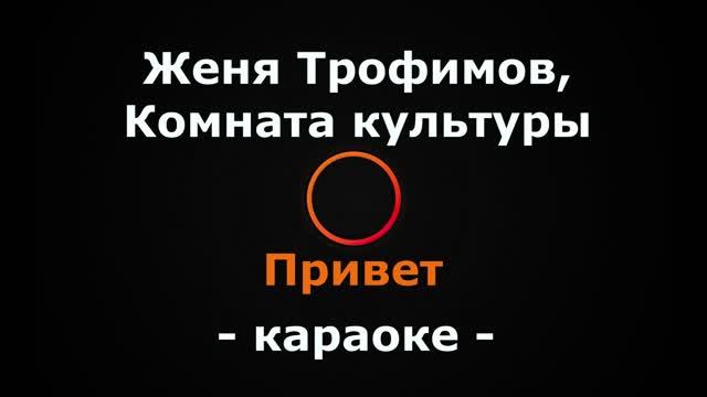 (Караоке) Женя Трофимов, Комната культуры - Привет смотреть онлайн