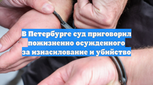В Петербурге суд приговорил пожизненно осужденного за изнасилование и убийство