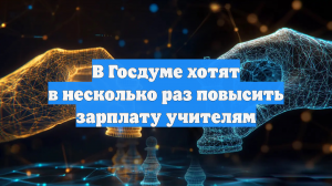 В Госдуме хотят в несколько раз повысить зарплату учителям