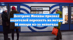 Дептранс Москвы призвал водителей пересесть на метро 16 января из-за непогоды