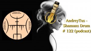AndreyTus - Shamans Drum # 122 (podcast)