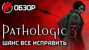 Обзор PATHOLOGIC 3 — Вы (не) спасёте этот город