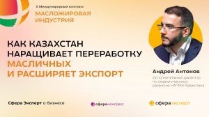 Как Казахстан наращивает переработку масличных и расширяет экспорт — Андрей Антонов, НАПМК
