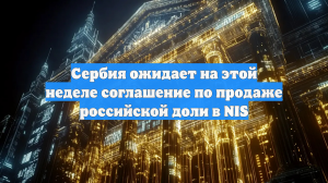 Сербия завершит переговоры с MOL и Россией по NIS до конца недели