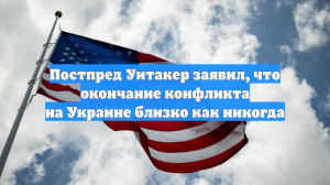 Постпред Уитакер заявил, что окончание конфликта на Украине близко как никогда