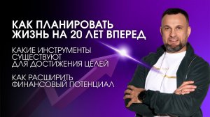 Как планировать жизнь на 20 лет вперед: инструменты достижения целей и финансовых возможностей.