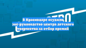 В Краснодаре осудили экс-руководство центра детского творчества за отбор премий