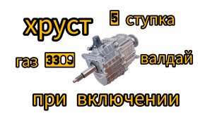 хруст при включении передачи, включение передачи  с хрустом, газ 3309, валдай, 5 ступенчетая кпп