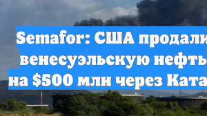 Semafor: США продали венесуэльскую нефть на $500 млн через Катар