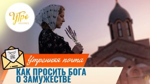 Как просить Бога о замужестве / Утренняя почта